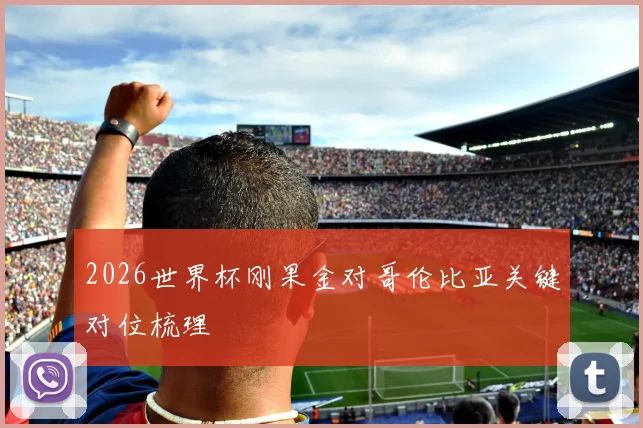 2026世界杯刚果金对哥伦比亚关键对位梳理