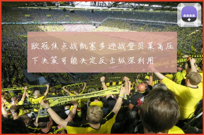 欧冠焦点战凯塞多迎战登贝莱高压下决策可能决定反击纵深利用