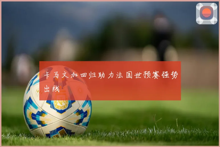卡马文加回归助力法国世预赛强势出线