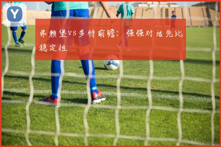 弗赖堡vs多特前瞻:强强对话先比稳定性
