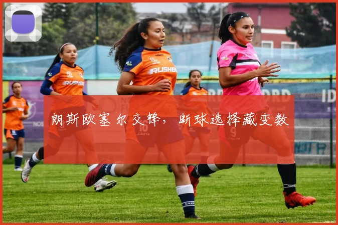 朗斯欧塞尔交锋,断球选择藏变数