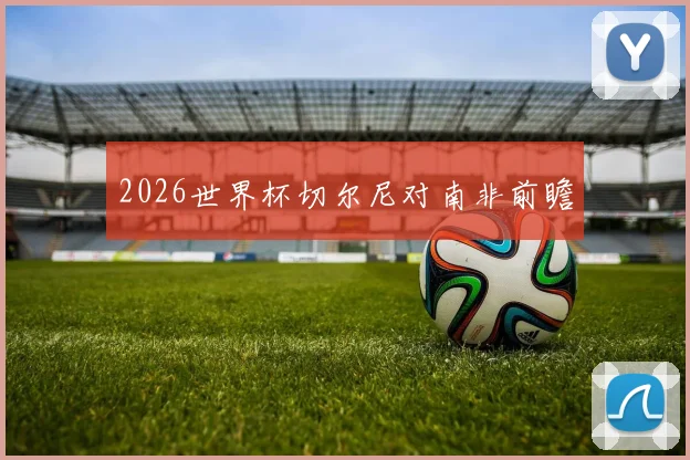 2026世界杯切尔尼对南非前瞻