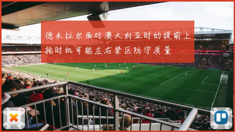 德米拉尔面对澳大利亚时的提前上抢时机可能左右禁区防守质量