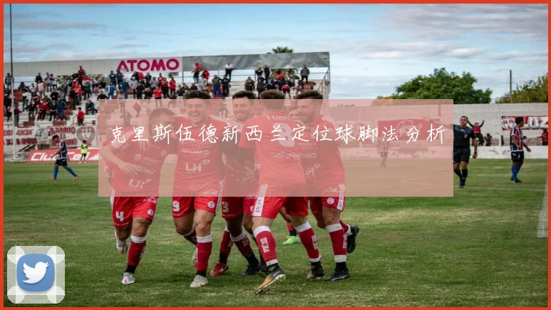克里斯伍德新西兰定位球脚法分析