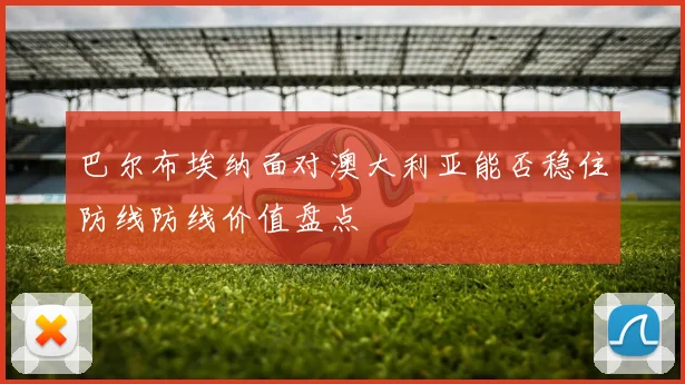 巴尔布埃纳面对澳大利亚能否稳住防线防线价值盘点