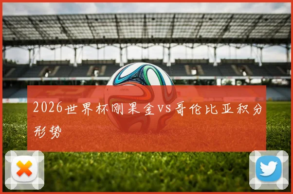 2026世界杯刚果金vs哥伦比亚积分形势