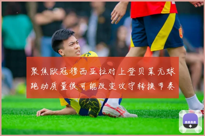 聚焦欧冠穆西亚拉对上登贝莱无球跑动质量很可能改变攻守转换节奏