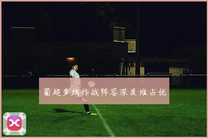 葡超多线作战阵容深度谁占优