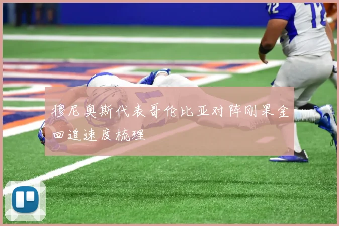 穆尼奥斯代表哥伦比亚对阵刚果金回追速度梳理