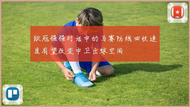 欧冠强强对话中的马赛防线回收速度有望改变中卫出球空间