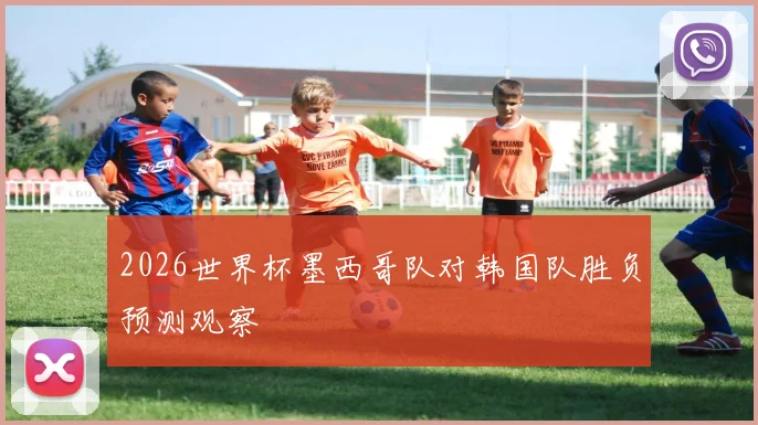 2026世界杯墨西哥队对韩国队胜负预测观察