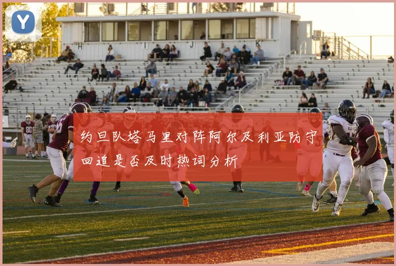 约旦队塔马里对阵阿尔及利亚防守回追是否及时热词分析