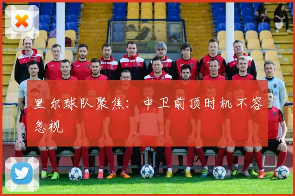 里尔球队聚焦:中卫前顶时机不容忽视