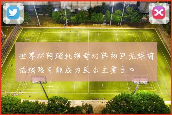 世界杯阿瑙托维奇对阵约旦无球前插线路可能成为反击主要出口