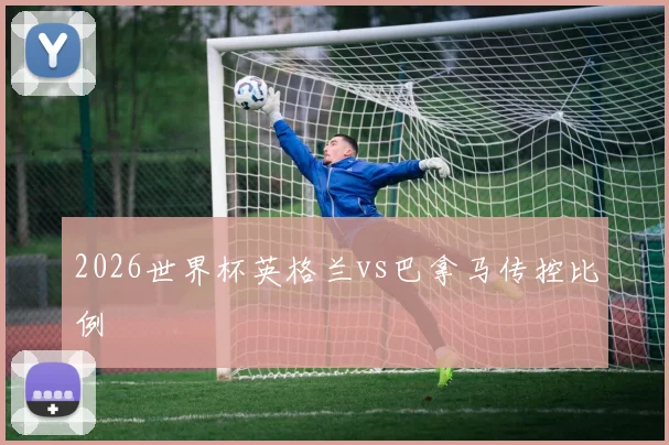 2026世界杯英格兰vs巴拿马传控比例