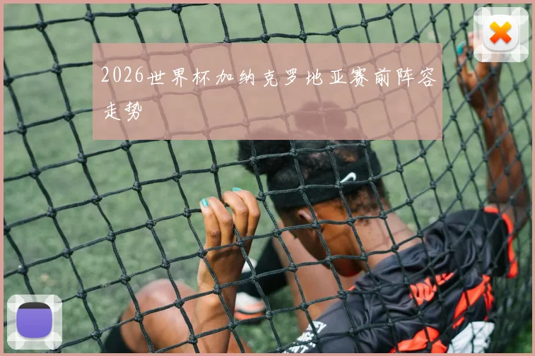 2026世界杯加纳克罗地亚赛前阵容走势