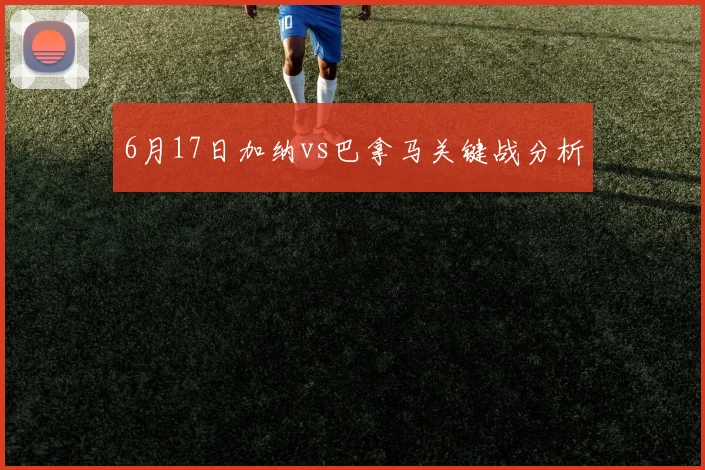 6月17日加纳vs巴拿马关键战分析
