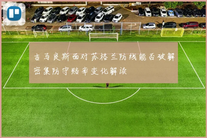吉马良斯面对苏格兰防线能否破解密集防守赔率变化解读