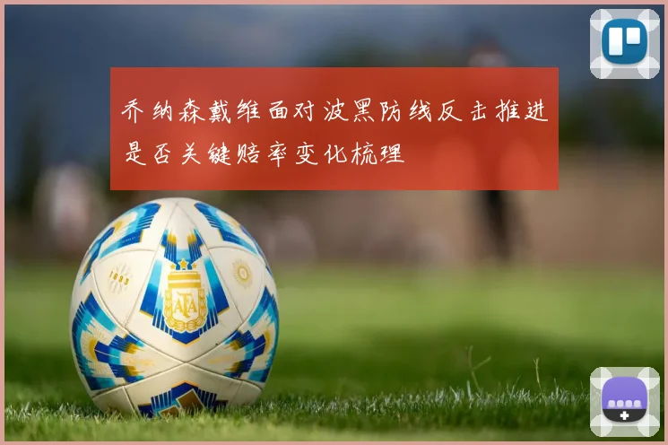 乔纳森戴维面对波黑防线反击推进是否关键赔率变化梳理