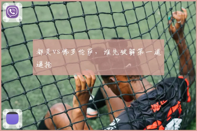 都灵vs佛罗伦萨,谁先破解第一道逼抢