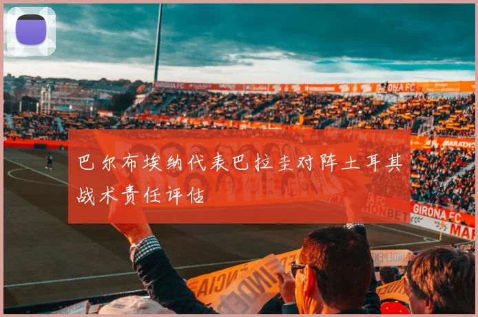 巴尔布埃纳代表巴拉圭对阵土耳其战术责任评估