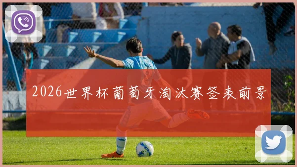 2026世界杯葡萄牙淘汰赛签表前景