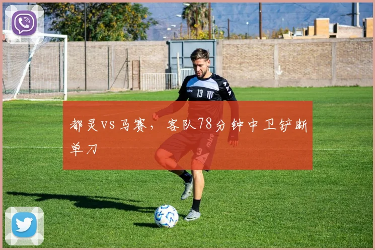 都灵vs马赛,客队78分钟中卫铲断单刀
