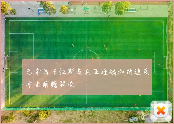 巴拿马卡拉斯基利亚迎战加纳速度冲击前瞻解读