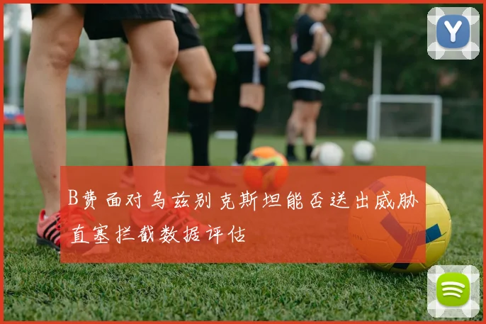 B费面对乌兹别克斯坦能否送出威胁直塞拦截数据评估