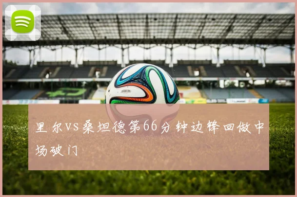 里尔vs桑坦德第66分钟边锋回做中场破门