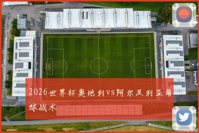 2026世界杯奥地利vs阿尔及利亚角球战术